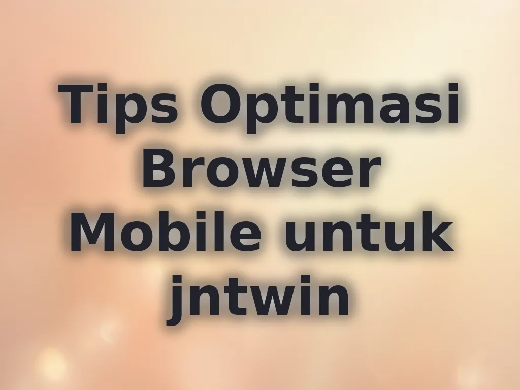 Tips Optimasi Browser Mobile untuk jntwin